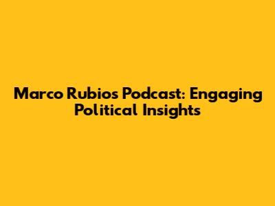 Marco Rubio's Podcast: Engaging Political Insights