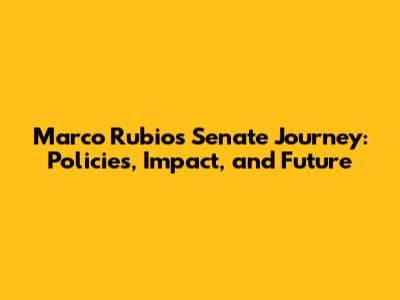 Marco Rubio's Senate Journey: Policies, Impact, and Future