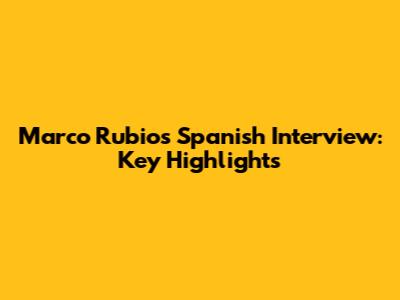 Marco Rubio's Spanish Interview: Key Highlights