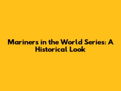 Mariners in the World Series: A Historical Look