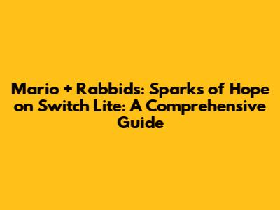 Mario + Rabbids: Sparks of Hope on Switch Lite: A Comprehensive Guide