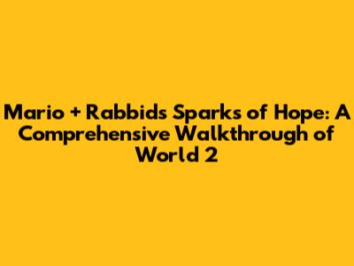 Mario + Rabbids Sparks of Hope: A Comprehensive Walkthrough of World 2