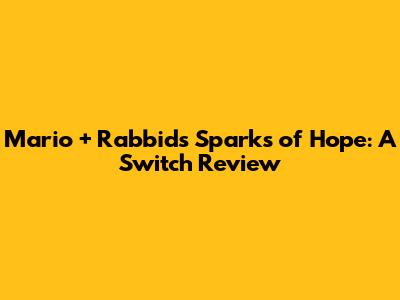 Mario + Rabbids Sparks of Hope: A Switch Review
