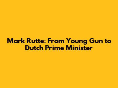 Mark Rutte: From Young Gun to Dutch Prime Minister