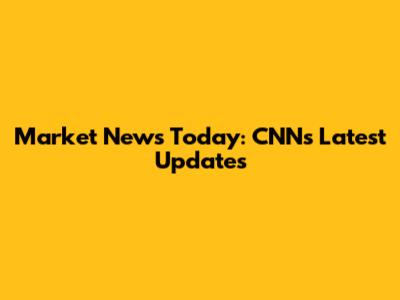 Market News Today: CNN's Latest Updates