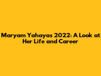 Maryam Yahaya's 2022: A Look at Her Life and Career
