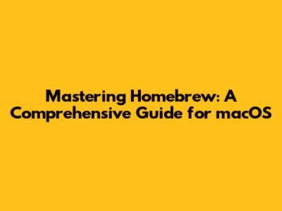 Mastering Homebrew: A Comprehensive Guide for macOS