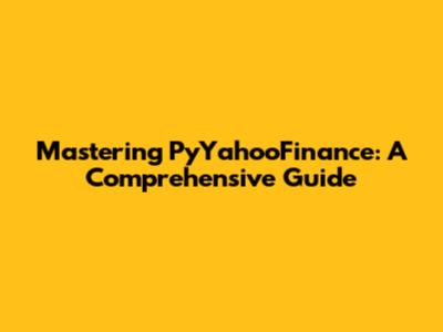 Mastering PyYahooFinance: A Comprehensive Guide