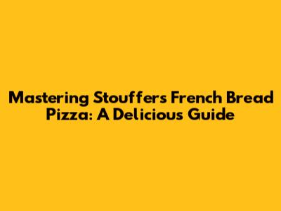 Mastering Stouffer's French Bread Pizza: A Delicious Guide