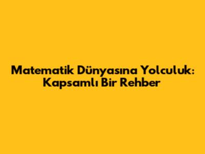 Matematik Dünyasına Yolculuk: Kapsamlı Bir Rehber