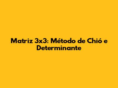 Matriz 3x3: Método de Chió e Determinante