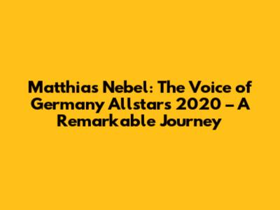 Matthias Nebel: The Voice of Germany Allstars 2020 – A Remarkable Journey