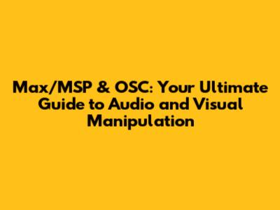Max/MSP & OSC: Your Ultimate Guide to Audio and Visual Manipulation