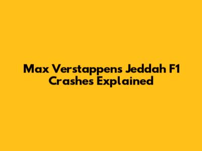 Max Verstappen's Jeddah F1 Crashes Explained
