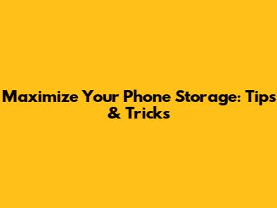 Maximize Your Phone Storage: Tips & Tricks