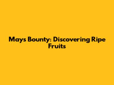 May's Bounty: Discovering Ripe Fruits