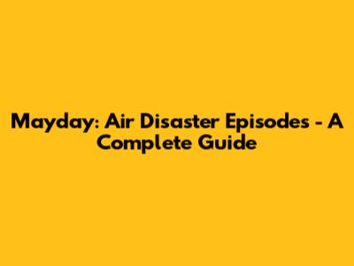 Mayday: Air Disaster Episodes - A Complete Guide