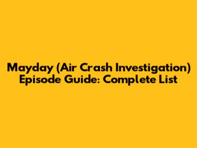 Mayday (Air Crash Investigation) Episode Guide: Complete List