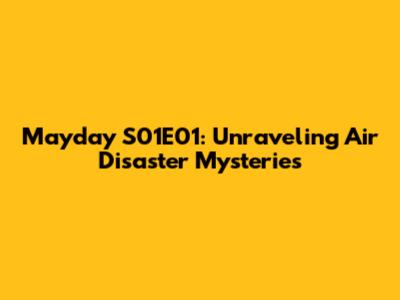 Mayday S01E01: Unraveling Air Disaster Mysteries