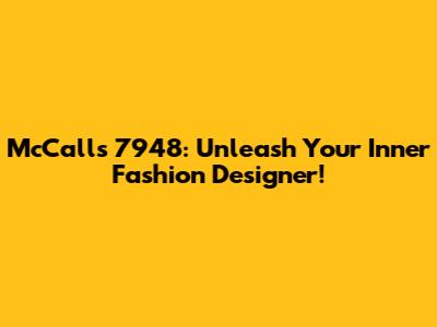 McCall's 7948: Unleash Your Inner Fashion Designer!