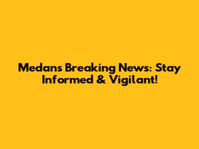 Medan's Breaking News: Stay Informed & Vigilant!