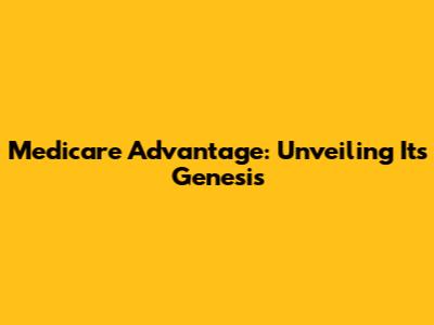 Medicare Advantage: Unveiling Its Genesis