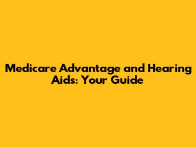 Medicare Advantage and Hearing Aids: Your Guide