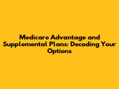 Medicare Advantage and Supplemental Plans: Decoding Your Options