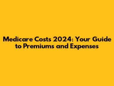 Medicare Costs 2024: Your Guide to Premiums and Expenses