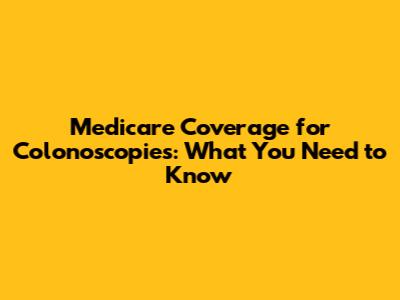 Medicare Coverage for Colonoscopies: What You Need to Know