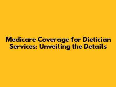 Medicare Coverage for Dietician Services: Unveiling the Details