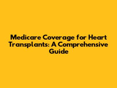 Medicare Coverage for Heart Transplants: A Comprehensive Guide