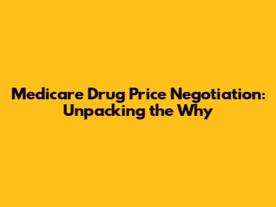 Medicare Drug Price Negotiation: Unpacking the 'Why'