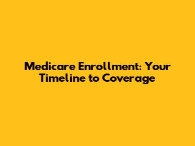 Medicare Enrollment: Your Timeline to Coverage