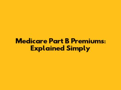 Medicare Part B Premiums: Explained Simply