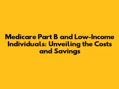 Medicare Part B and Low-Income Individuals: Unveiling the Costs and Savings