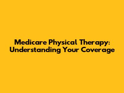 Medicare Physical Therapy: Understanding Your Coverage