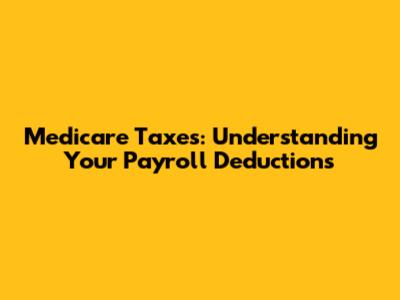 Medicare Taxes: Understanding Your Payroll Deductions