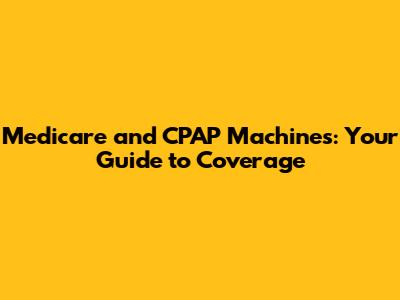 Medicare and CPAP Machines: Your Guide to Coverage