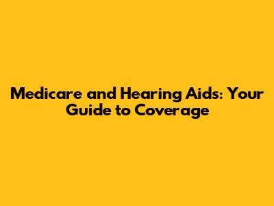 Medicare and Hearing Aids: Your Guide to Coverage