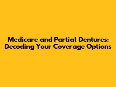 Medicare and Partial Dentures: Decoding Your Coverage Options