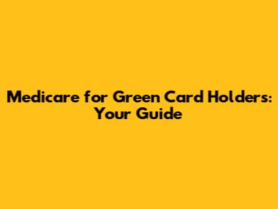 Medicare for Green Card Holders: Your Guide