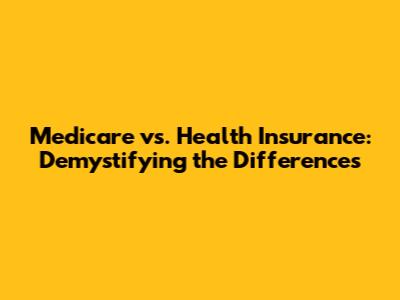 Medicare vs. Health Insurance: Demystifying the Differences