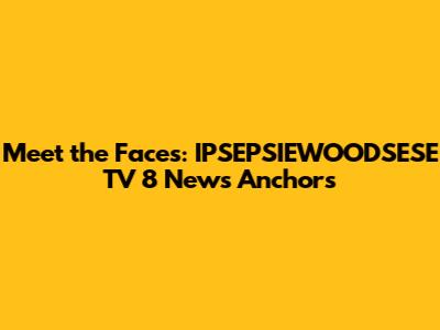 Meet the Faces: IPSEPSIEWOODSESE TV 8 News Anchors
