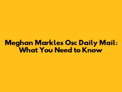 Meghan Markle's Osc Daily Mail: What You Need to Know