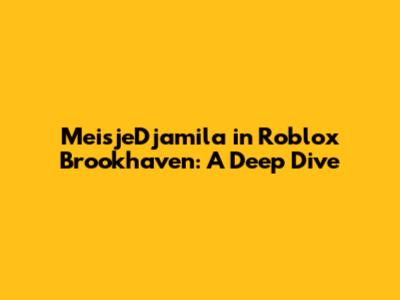 MeisjeDjamila in Roblox Brookhaven: A Deep Dive