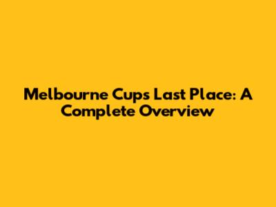 Melbourne Cup's Last Place: A Complete Overview