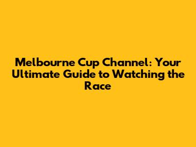 Melbourne Cup Channel: Your Ultimate Guide to Watching the Race