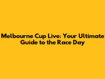 Melbourne Cup Live: Your Ultimate Guide to the Race Day