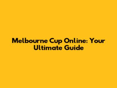 Melbourne Cup Online: Your Ultimate Guide